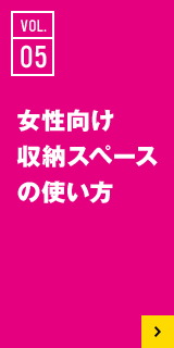 05 女性向け収納スペースの使い方