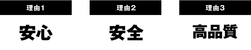 理由１ 安心　理由２ 安全　理由３ 高品質