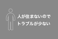 人が住まないのでトラブルが少ない